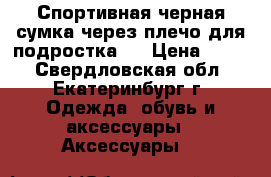 Спортивная черная сумка через плечо для подростка.  › Цена ­ 300 - Свердловская обл., Екатеринбург г. Одежда, обувь и аксессуары » Аксессуары   